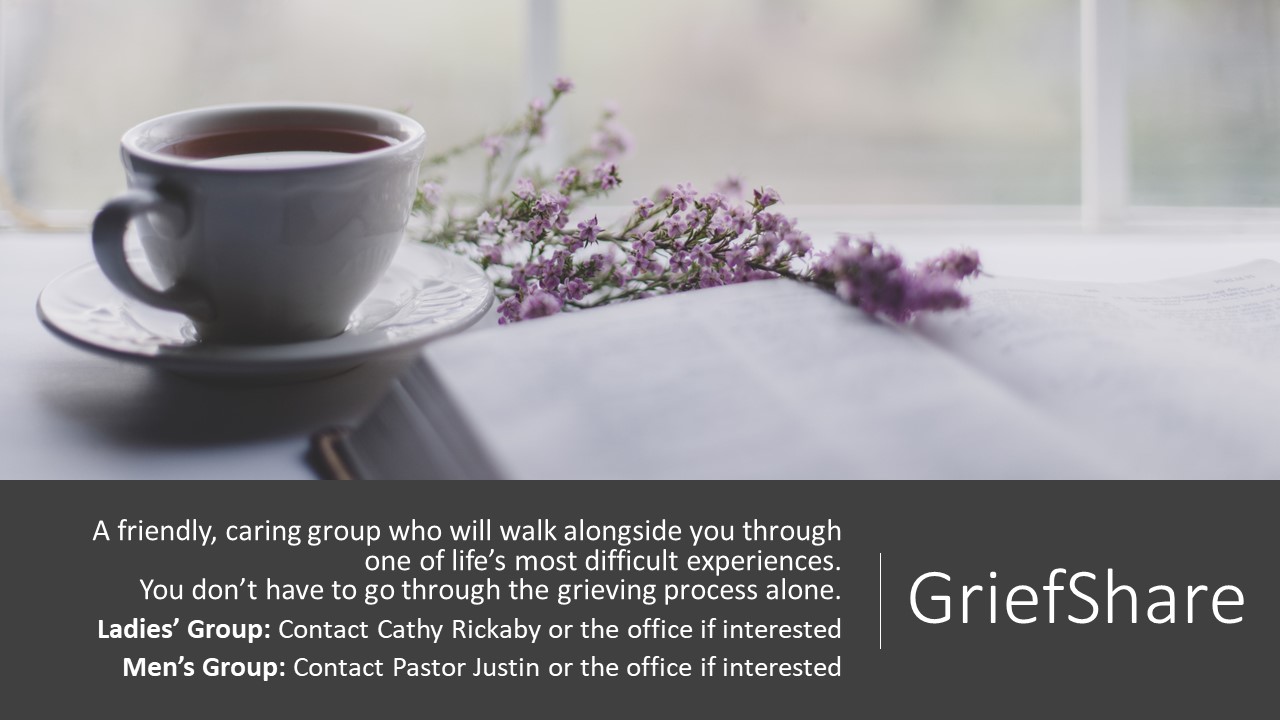 GriefShare A friendly, caring group who will walk alongside you through one of life’s most difficult experiences. You don’t have to go through the grieving process alone. Ladies’ Group: Contact Cathy Rickaby or the office if interested Men’s Group: Contact Pastor Justin or the office if interested