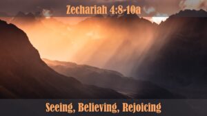 Seeing, Believing, Rejoicing (Zechariah 4:8-10a)