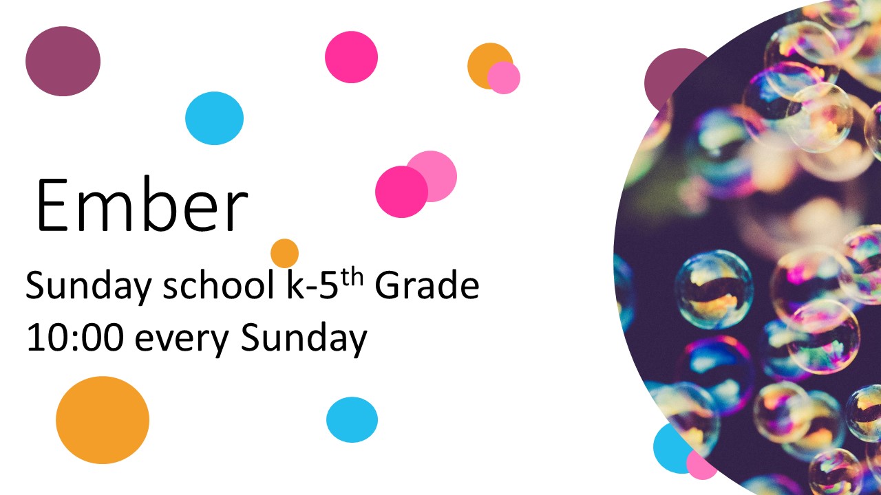 Ember Sunday school k-5th Grade 10:00 every Sunday
